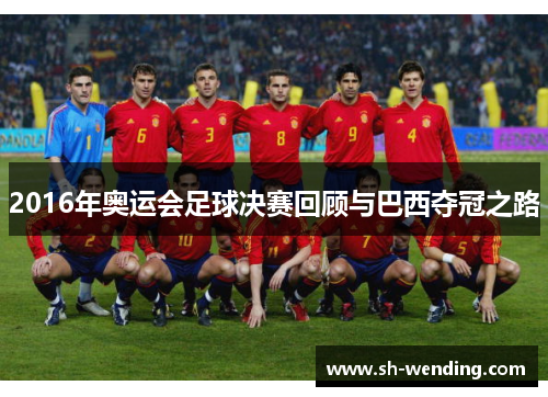 2016年奥运会足球决赛回顾与巴西夺冠之路