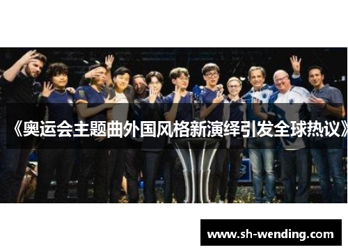 《奥运会主题曲外国风格新演绎引发全球热议》